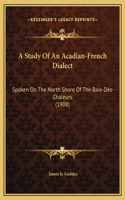 A Study Of An Acadian-French Dialect: Spoken On The North Shore Of The Baie-Des-Chaleurs (1908)