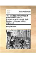 The Practice in the Office of Pleas of the Court of Exchequer Epitomized. by P. Burton, ... Second Edition Improved.