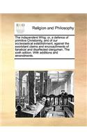 The independent Whig: or, a defence of primitive Christianity, and of our ecclesiastical establishment, against the exorbitant claims and encroachments of fanatical and d