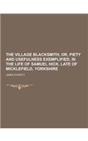 The Village Blacksmith, Or, Piety and Usefulness Exemplified, in the Life of Samuel Hick, Late of Micklefield, Yorkshire