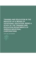 Training and Education in the Industry as a Means of Vocational Education, Being a Study of the Training and Education Departments of Various Industri