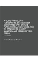 A Guide to Farleigh Hungerford, Co. Somerset, Illustrated with Ground Plans and Plates of Arms, and an Appendix of Ancient Manorial and Ecclesiastical