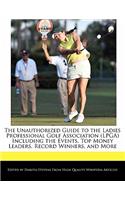 The Unauthorized Guide to the Ladies Professional Golf Association (LPGA) Including the Events, Top Money Leaders, Record Winners, and More