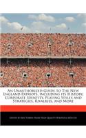 An Unauthorized Guide to the New England Patriots, Including Its History, Corporate Identity, Playing Styles and Strategies, Rivalries, and More