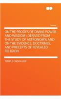 On the Proofs of Divine Power and Wisdom: Derived from the Study of Astronomy; And on the Evidence, Doctrines, and Precepts of Revealed Religion