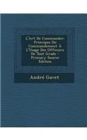 L'Art de Commander: Principes Du Commandement A L'Usage Des Officiers de Tout Grade - Primary Source Edition