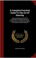 A Complete Practical Guide To The Art Of Dancing: Containing Descriptions Of All Fashionable And Approved Dances, Full Directions For Calling The Figures, The Amount Of Music Required
