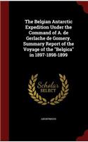 The Belgian Antarctic Expedition Under the Command of A. de Gerlache de Gomery. Summary Report of the Voyage of the Belgica in 1897-1898-1899