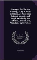 Theory of the Glaciers of Savoy, Tr. by A. Wills. to Which Are Added the Original Memoir, and Suppl. Articles by P.G. Tait and J. Ruskin. Ed., with Intr., by G. Forbes