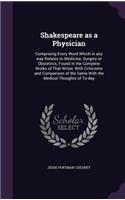 Shakespeare as a Physician: Comprising Every Word Which in any way Relates to Medicine, Surgery or Obstetrics, Found in the Complete Works of That Writer, With Criticisms and C(English)