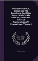 Official Documents, Comprising the Department and Other Reports Made to the Governor, Senate and House of Representatives of Pennsylvania, Volume 5