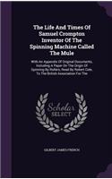 The Life And Times Of Samuel Crompton Inventor Of The Spinning Machine Called The Mule: (English)