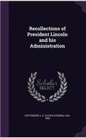Recollections of President Lincoln and His Administration