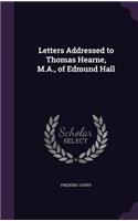 Letters Addressed to Thomas Hearne, M.A., of Edmund Hall