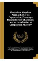 The Animal Kingdom, Arranged After Its Organization, Forming a Natural History of Animals, and an Introduction to Comparative Anatomy
