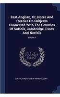 East Anglian, Or, Notes And Queries On Subjects Connected With The Counties Of Suffolk, Cambridge, Essex And Norfolk; Volume 1