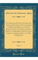 Du Gï¿½nie Des Peuples Anciens, Ou, Tableau Historique Et Littï¿½raire Du Dï¿½veloppement de l'Esprit Humain Chez Les Peuples Anciens, Depuis Les Premiers Temps Connus Jusqu'au Commencement de l'ï¿½re Chrï¿½tienne, Vol. 4 (Classic Reprint)