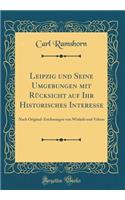 Leipzig Und Seine Umgebungen Mit RÃ¼cksicht Auf Ihr Historisches Interesse: Nach Original-Zeichnungen Von Winkels Und Vehras (Classic Reprint)