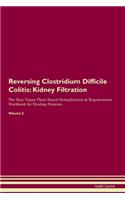 Reversing Clostridium Difficile Colitis: Kidney Filtration The Raw Vegan Plant-Based Detoxification & Regeneration Workbook for Healing Patients. Volume 5