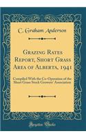 Grazing Rates Report, Short Grass Area of Alberta, 1941: Compiled with the Co-Operation of the Short Grass Stock Growers' Association (Classic Reprint)