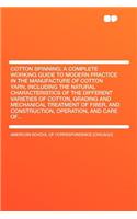 Cotton Spinning; A Complete Working Guide to Modern Practice in the Manufacture of Cotton Yarn, Including the Natural Characteristics of the Different Varieties of Cotton, Grading and Mechanical Treatment of Fiber, and Construction, Operation, and