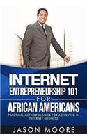 Internet Entrepreneurship 101 for African Americans: Practical Methodologies for Achieving In Internet Business