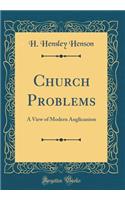 Church Problems: A View of Modern Anglicanism (Classic Reprint)