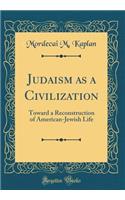 Judaism as a Civilization: Toward a Reconstruction of American-Jewish Life (Classic Reprint)