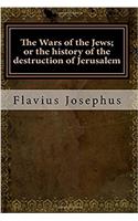 The Wars of the Jews; Or the History of the Destruction of Jerusalem