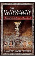 Ways of the Way: Restoring the Jewish Roots of the Modern Church: An Examination of the History, Theology, and Worship Practice of the First Jewis Believers