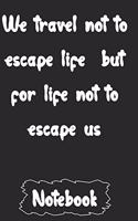 We travel not to escape life but for life not to escape us