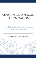 African-on-African Colonization: The Ill-Fated Ambazonia-Cameroun Political Partnership