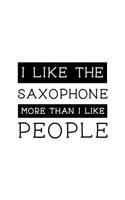 I Like the Saxophone More Than I Like People: Saxophone Gift for People Who Love to Play the Sax - Funny Saying on Black and White Cover Design for Musicians - Blank Lined Journal or Notebook