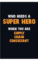 Who Need A SUPER HERO, When You Are Supply Chain Consultant: 6X9 Career Pride 120 pages Writing Notebooks