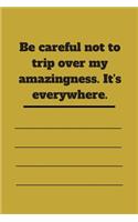 Be careful not to trip over my amazingness. It's everywhere.: Lined notebook 120 pages glossy cover different colors with different designs .lined journal