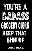 You're A Badass Grocery Clerk Keep That Shit Up