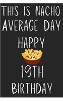 This Is Nacho Average Day Happy 19th Birthday: Funny 19th Birthday Gift Nacho Pun Journal / Notebook / Diary (6 x 9 - 110 Blank Lined Pages)