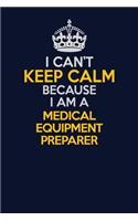 I Can't Keep Calm Because I Am A Medical Equipment Preparer: Career journal, notebook and writing journal for encouraging men, women and kids. A framework for building your career.
