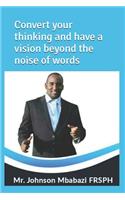 Convert your thinking and have a vision beyond the noise of words