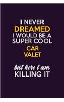 I Never Dreamed I Would Be A Super cool Car Valet But Here I Am Killing It: Career journal, notebook and writing journal for encouraging men, women and kids. A framework for building your career.
