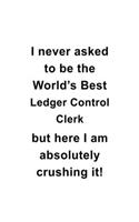 I Never Asked To Be The World's Best Ledger Control Clerk But Here I Am Absolutely Crushing It: Unique Ledger Control Clerk Notebook, Ledger Control Assistant Journal Gift, Diary, Doodle Gift or Notebook - 6 x 9 Compact Size, 109 Blank Lined Pa