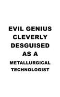 Evil Genius Cleverly Desguised As A Metallurgical Technologist: Best Metallurgical Technologist Notebook, Metallurgical Techno Worker Journal Gift, Diary, Doodle Gift or Notebook - 6 x 9 Compact Size, 109 Blank L