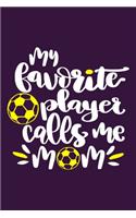 My Favorite Player Calls Me Mom: Blank Lined Notebook Journal: Soccer Gift For Girls Boy Team Player s 6x9 - 110 Blank Pages - Plain White Paper - Soft Cover Book