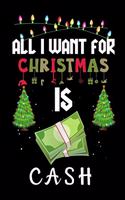 All I Want For Christmas Is Cash: Cash lovers Appreciation gifts for Xmas, Funny Cash Christmas Notebook journal / Thanksgiving & Christmas Gift
