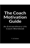 The Coach Motivation Guide: An Extraordinary Life Coach Workbook