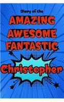 Diary of the Amazing Awesome Fantastic Christopher: Personalized Name Notebook Journal Diary Sketchbook with 120 Lined Pages 6x9