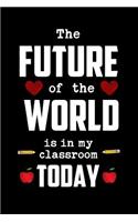 The Future of the World Is in My Classroom Today: Future Classroom Gift: This Is a Blank, Lined Journal That Makes a Perfect Teacher Valentine's Day Gift for Men or Women. It's 6x9 with 120 Pages, a