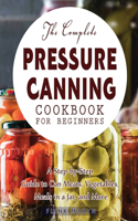 The Complete Pressure Canning Cookbook for Beginners