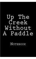 Up The Creek Without A Paddle: Notebook, 150 lined pages, softcover, 6 x 9