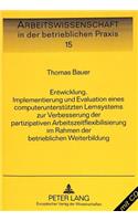 Entwicklung, Implementierung Und Evaluation Eines Computerunterstuetzten Lernsystems Zur Verbesserung Der Partizipativen Arbeitszeitflexibilisierung Im Rahmen Der Betrieblichen Weiterbildung
